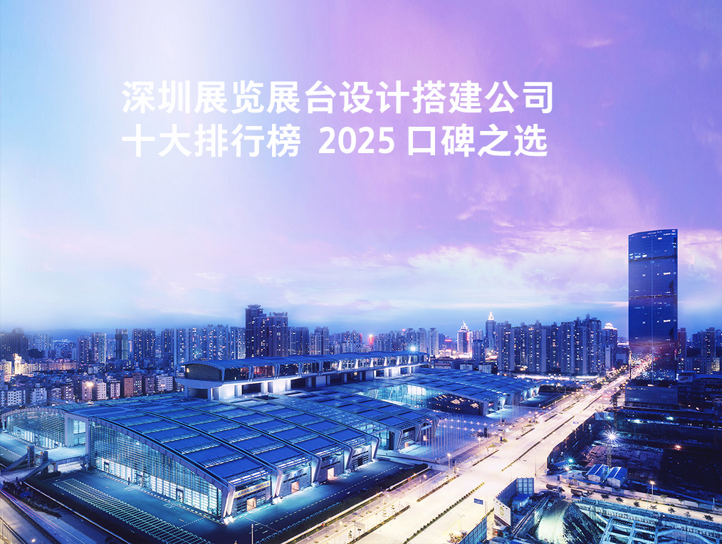 行業(yè)領先的深圳深圳展覽特裝設計搭建十大排行榜 top10 2025 口碑之選